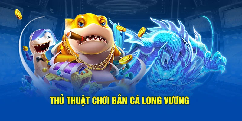 Kinh nghiệm bắn cá long vương bất hủ